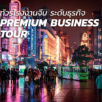 บริการทัวร์โรงงานจีน สำหรับเจ้าของธุรกิจ | Premium China Business Tour