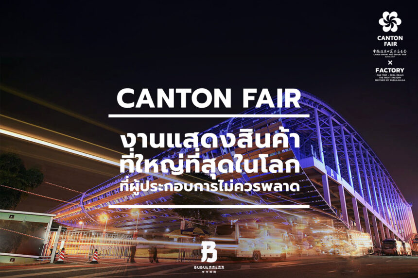 Canton Fair แคนตันแฟร์ กวางเจาเทรดแฟร์ ประเทศจีน คืออะไร